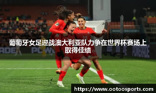 葡萄牙女足迎战澳大利亚队力争在世界杯赛场上取得佳绩