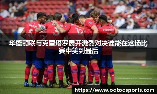 华盛顿联与克雷塔罗展开激烈对决谁能在这场比赛中笑到最后
